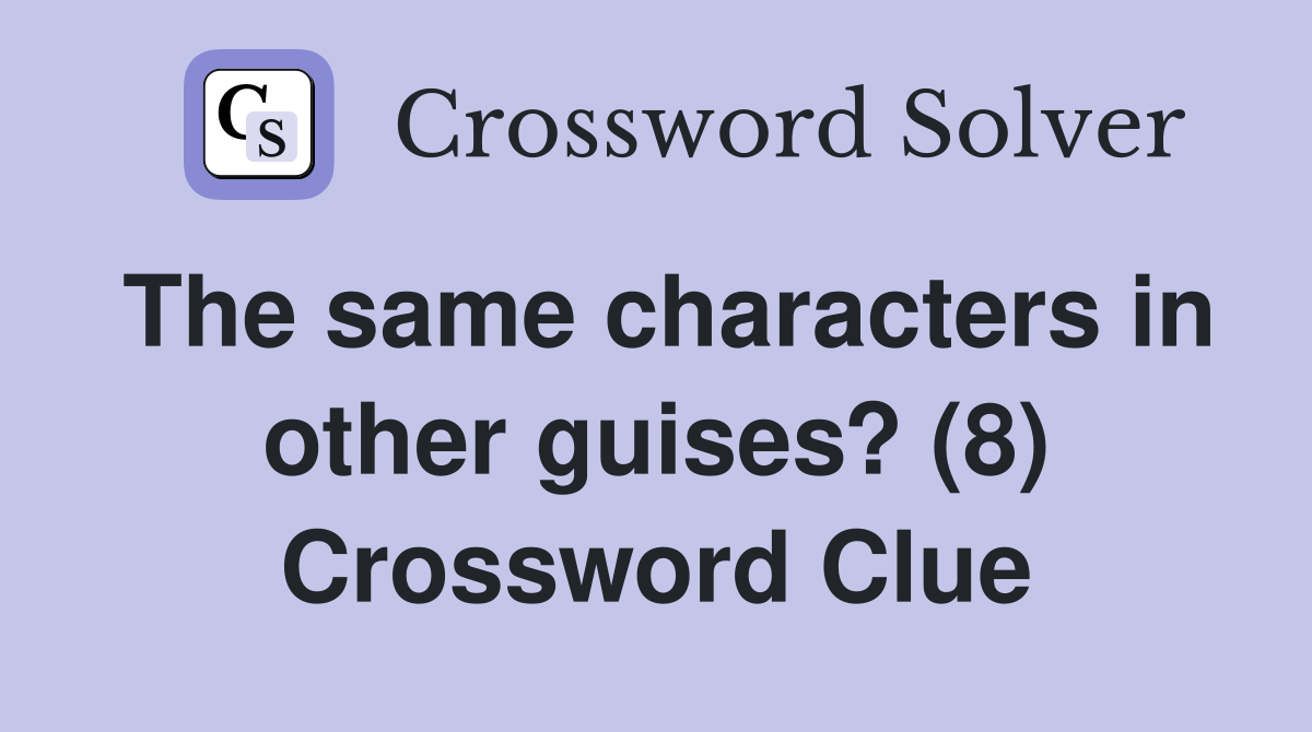 The same characters in other guises? (8) Crossword Clue Answers